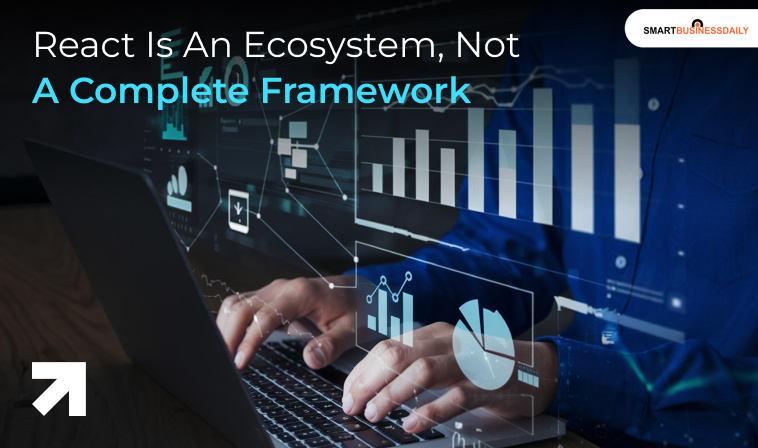 React Is An Ecosystem, Not A Complete Framework: