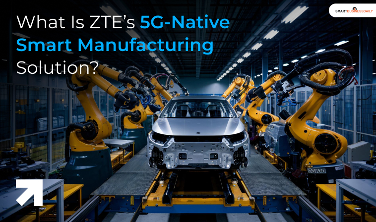 What Is ZTE&rsquo;s 5G-Native Smart Manufacturing Solution