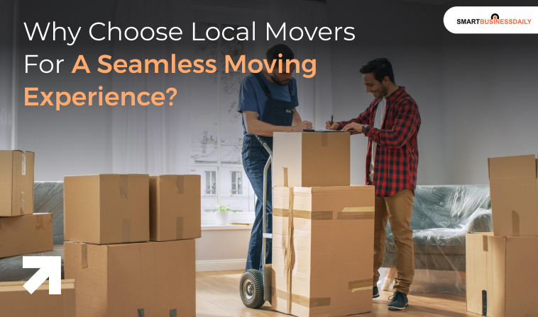 Why Choose Local Movers For A Seamless Moving Experience?