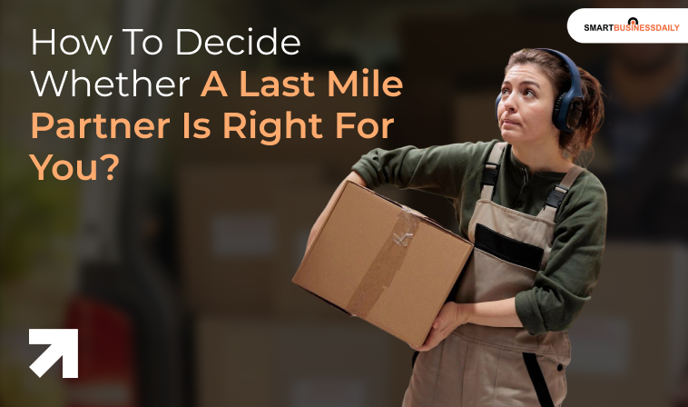 How To Decide Whether A Last Mile Partner Is Right For You