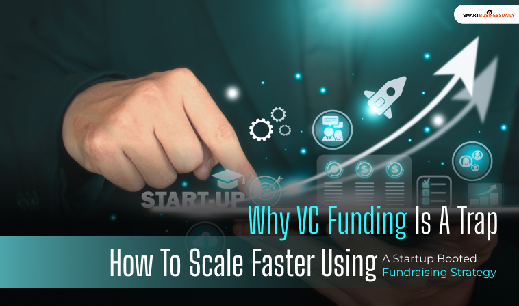 Why VC Funding Is A Trap: How To Scale Faster Using A Startup Booted Fundraising Strategy